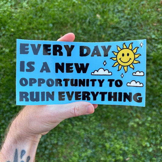 Every day is a new opportunity to ruin everything bumper sticker - Sticker - Pretty Bad Co.