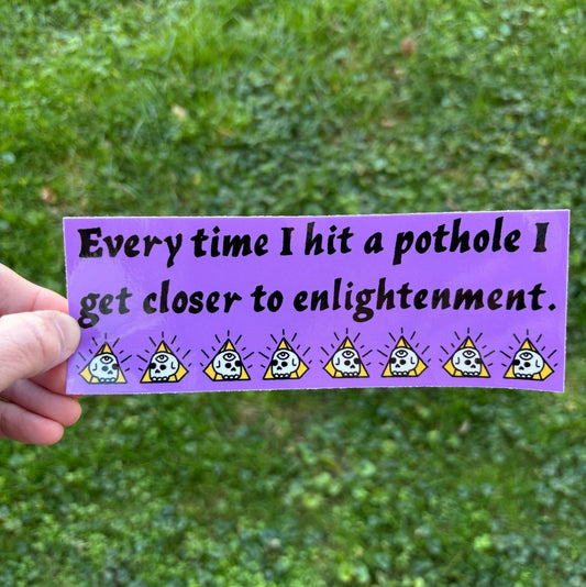 Every time I hit a pothole I get closer to enlightenment bumper sticker - Sticker - Pretty Bad Co.