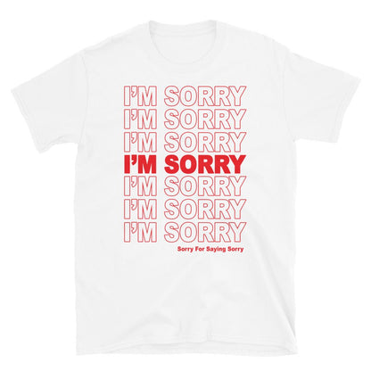 I'm Sorry. Sorry For Saying Sorry T-Shirt. - T-Shirt - Pretty Bad Co.