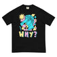 Why? t-shirt - T-Shirt - Pretty Bad Co.